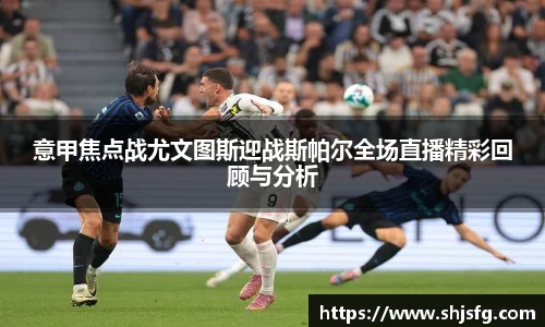 意甲焦点战尤文图斯迎战斯帕尔全场直播精彩回顾与分析